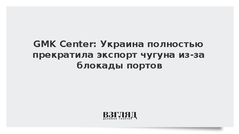 GMK Center: Украина полностью прекратила экспорт чугуна из-за блокады портов