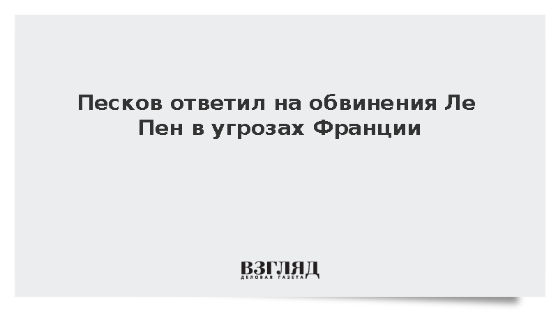 Песков ответил на обвинения Ле Пен в угрозах Франции