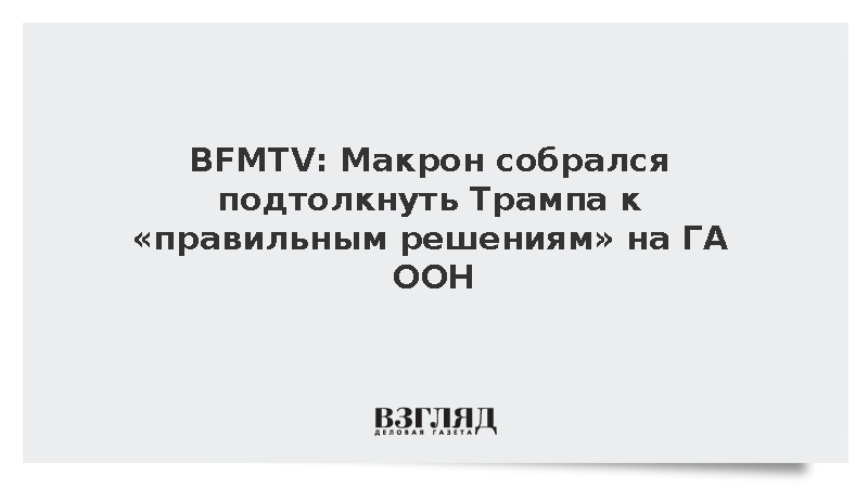 BFMTV: Макрон собрался подтолкнуть Трампа к «правильным решениям» по Украине