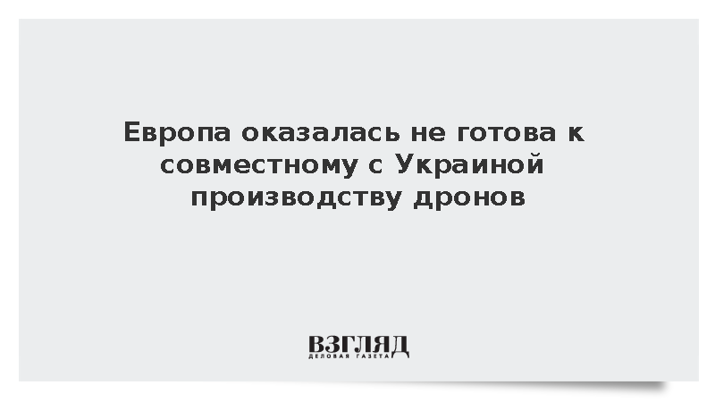 Европа оказалась не готова к совместному с Украиной производству дронов
