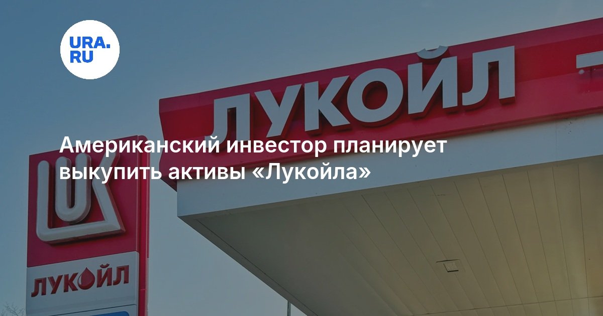Американский инвестор планирует выкупить активы «Лукойла»