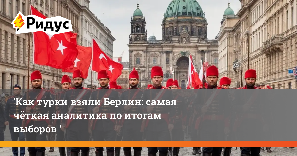 Как турки взяли Берлин: самая чёткая аналитика по итогам выборов