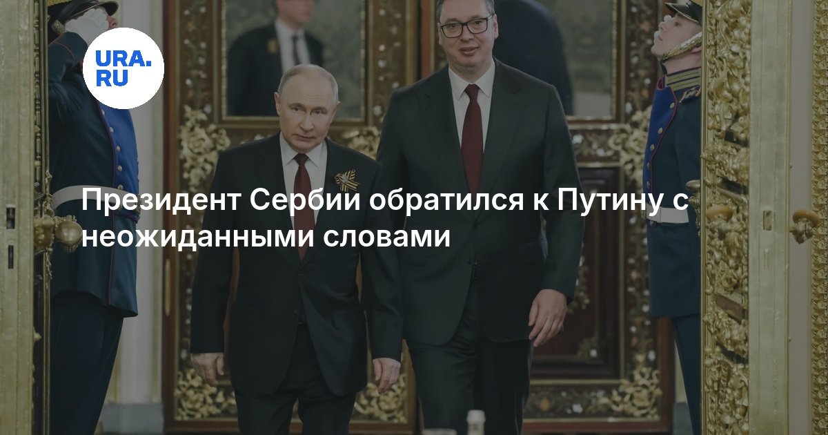 Президент Сербии обратился к Путину с неожиданными словами