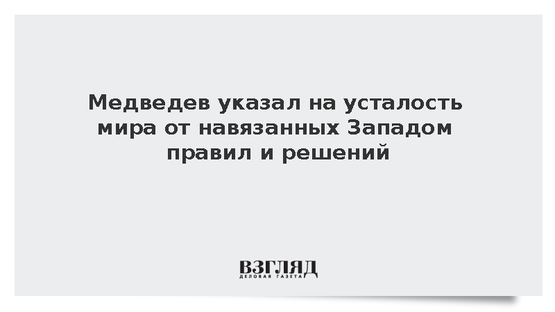 Медведев указал на усталость мира от навязанных Западом правил и решений