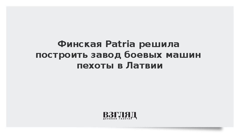Финская Patria решила построить завод боевых машин пехоты в Латвии