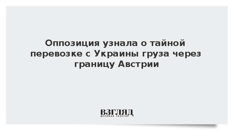 Оппозиция узнала о тайной перевозке с Украины груза через границу Австрии